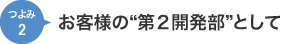 お客様の“第２の開発部”として