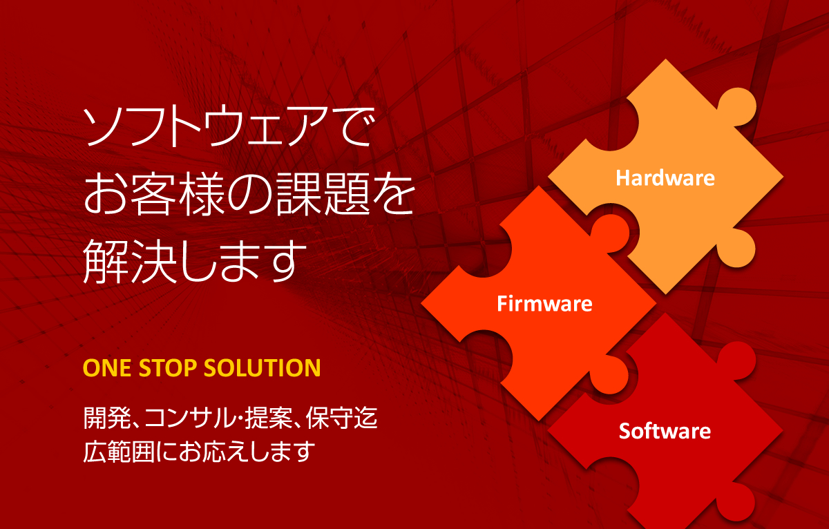 ソフトウェアとハードウェア両面からお客様の課題を解決します。開発、コンサル・提案、保守まで広範囲にお応えします。